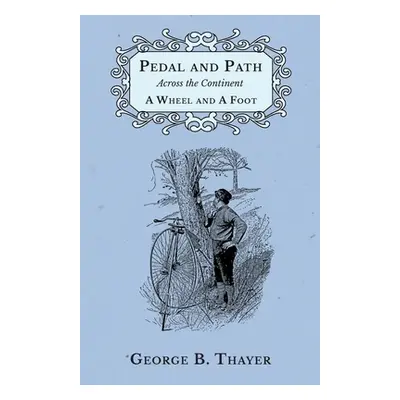 "Pedal and Path Across the Continent A Wheel and A Foot" - "" ("Thayer George B.")