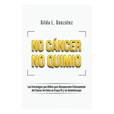 "No Cancer No Quimio: Las Estrategias que Utilic para Recuperarme Exitosamente del Cncer de Colo