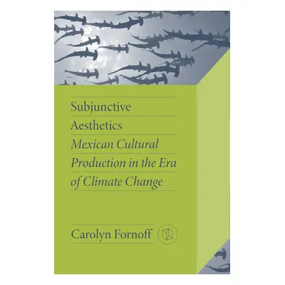 "Subjunctive Aesthetics: Mexican Cultural Production in the Era of Climate Change" - "" ("Fornof