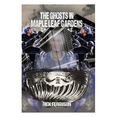 "The Ghosts in Maple Leaf Gardens" - "" ("Ferguson Rick")