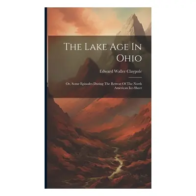 "The Lake Age In Ohio: Or, Some Episodes During The Retreat Of The North American Ice-sheet" - "