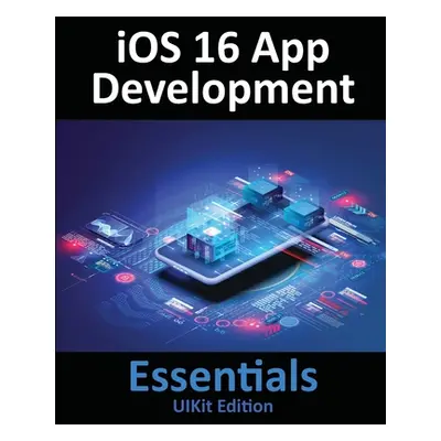 "iOS 16 App Development Essentials - UIKit Edition: Learn to Develop iOS 16 Apps with Xcode 14 a