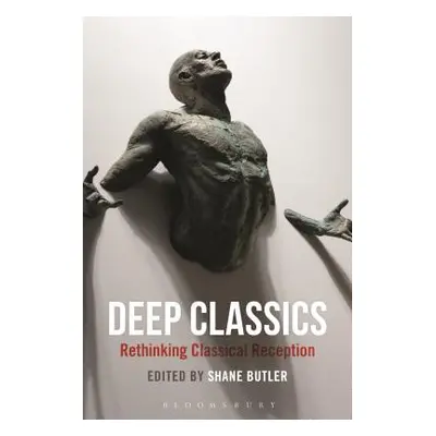 "Deep Classics: Rethinking Classical Reception" - "" ("Butler Shane")