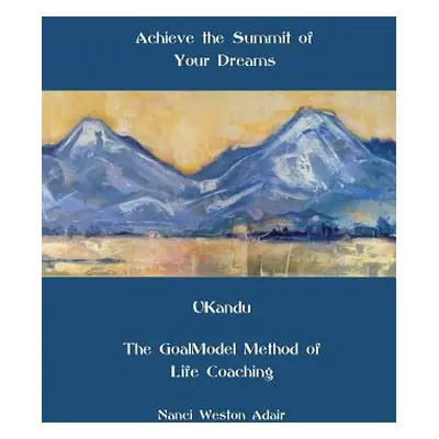 "Achieve the Summit of Your Dreams: UKandu The GoalModel Method of Life Coaching" - "" ("Weston 