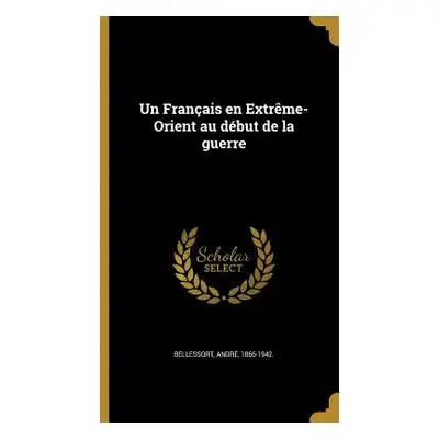 "Un Franais en Extrme-Orient au dbut de la guerre" - "" ("Bellessort Andr 1866-1942")