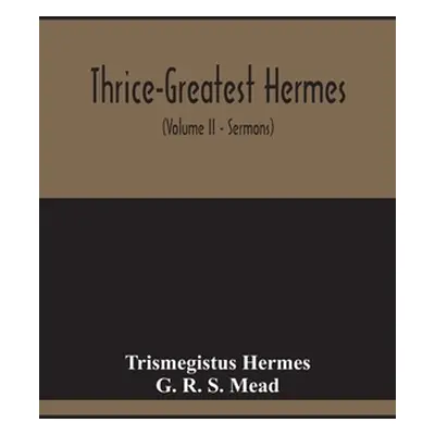 "Thrice-Greatest Hermes; Studies In Hellenistic Theosophy And Gnosis, Being A Translation Of The