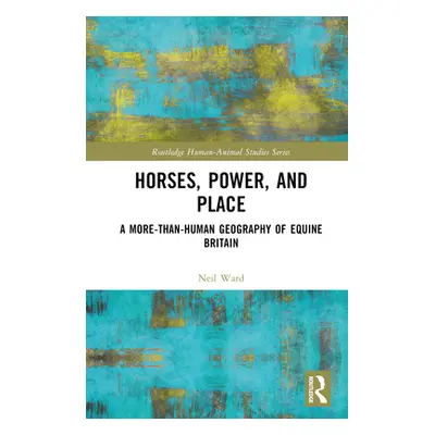 "Horses, Power and Place: A More-Than-Human Geography of Equine Britain" - "" ("Ward Neil")