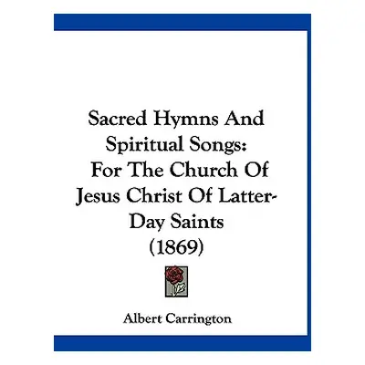 "Sacred Hymns And Spiritual Songs: For The Church Of Jesus Christ Of Latter-Day Saints (1869)" -