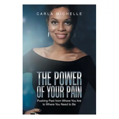 "The Power of Your Pain: Pushing Past from Where You Are to Where You Need to Be" - "" ("Michell