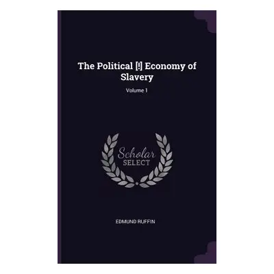 "The Political [!] Economy of Slavery; Volume 1" - "" ("Ruffin Edmund")