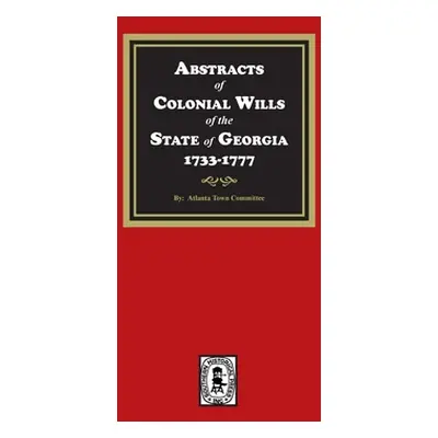 "Abstracts of Colonial Wills of the State of Georgia, 1733-1777" - "" ("Committe Atlanta Town")