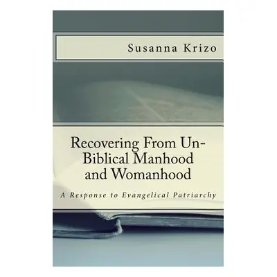 "Recovering From Un-Biblical Manhood and Womanhood: A Response to Evangelical Patriarchy" - "" (