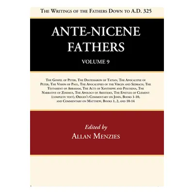 "Ante-Nicene Fathers: Translations of the Writings of the Fathers Down to A.D. 325, Volume 9" - 