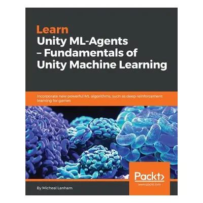 "Learn Unity ML - Agents - Fundamentals of Unity Machine Learning" - "" ("Lanham Micheal")