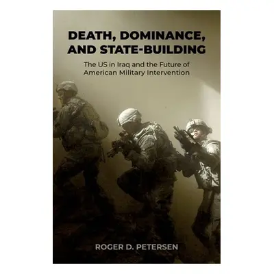 "Death, Dominance, and State-Building: The Us in Iraq and the Future of American Military Interv