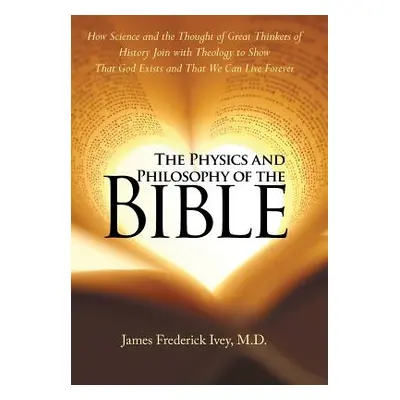 "The Physics and Philosophy of the Bible: How Science and the Thought of Great Thinkers of Histo