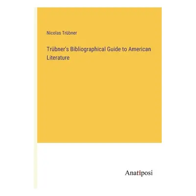 "Trbner's Bibliographical Guide to American Literature" - "" ("Trbner Nicolas")