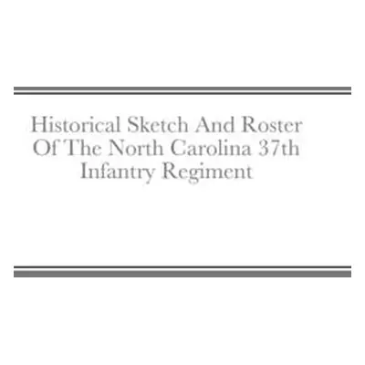 "Historical Sketch And Roster Of The North Carolina 37th Infantry Regiment" - "" ("Rigdon John")