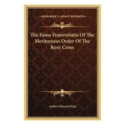 "The Fama Fraternitatis Of The Meritorious Order Of The Rosy Cross" - "" ("Waite Arthur Edward")