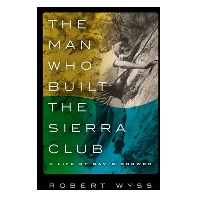 "The Man Who Built the Sierra Club: A Life of David Brower" - "" ("Wyss Robert")