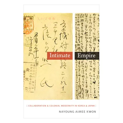 "Intimate Empire: Collaboration and Colonial Modernity in Korea and Japan" - "" ("Kwon Nayoung A