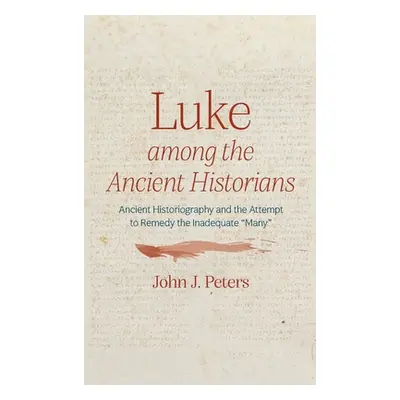 "Luke Among the Ancient Historians: Ancient Historiography and the Attempt to Remedy the Inadequ