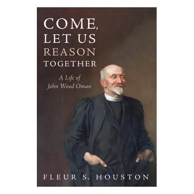 "Come, Let Us Reason Together: A Life of John Wood Oman" - "" ("Houston Fleur S.")