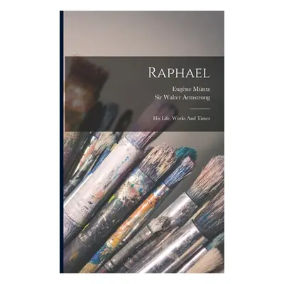 "Raphael: His Life, Works And Times" - "" ("Mntz Eugne")