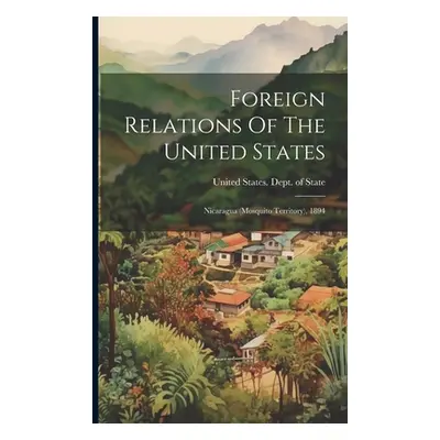 "Foreign Relations Of The United States: Nicaragua (mosquito Territory), 1894" - "" ("United Sta