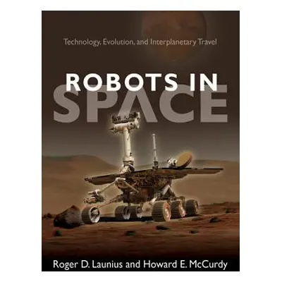 "Robots in Space: Technology, Evolution, and Interplanetary Travel" - "" ("Launius Roger D.")