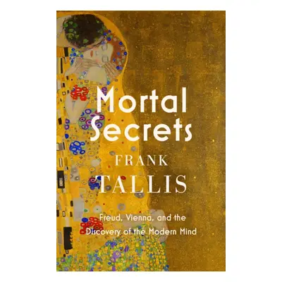 Mortal Secrets - Freud, Vienna and the Discovery of the Modern Mind (Tallis Frank)