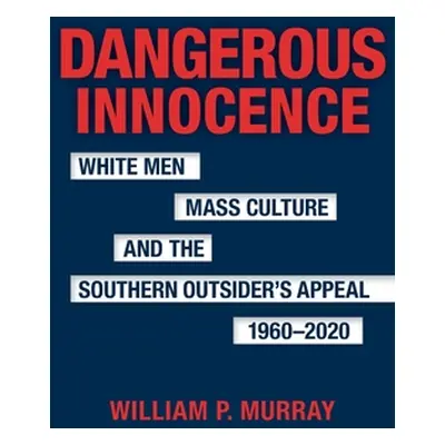 "Dangerous Innocence: White Men, Mass Culture, and the Southern Outsider's Appeal, 1960-2020" - 