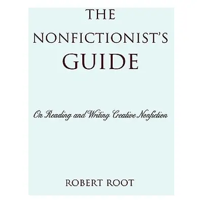 "The Nonfictionist's Guide: On Reading and Writing Creative Nonfiction" - "" ("Root Robert")