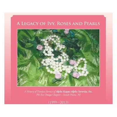 "A Legacy of Ivy, Roses and Pearls: A History of Timeless Service of Alpha Kappa Alpha Sorority,