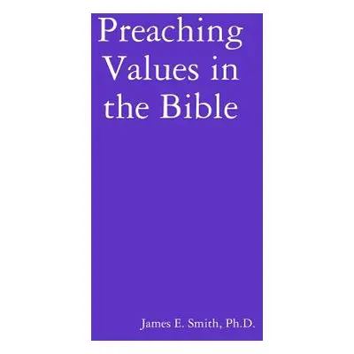 "Preaching Values in the Bible" - "" ("Smith Ph. D. James E.")