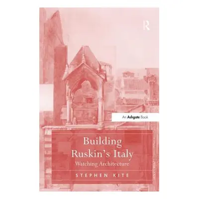 "Building Ruskin's Italy: Watching Architecture" - "" ("Kite Stephen")