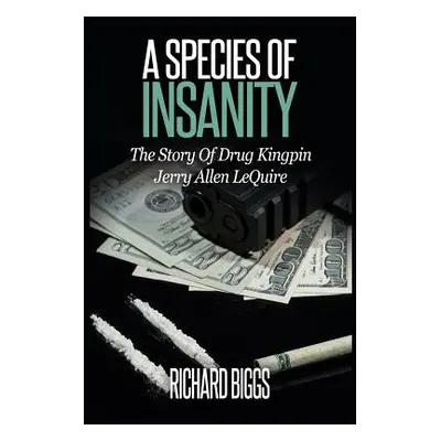 "A Species Of Insanity: The Story of Drug Kingpin Jerry Allen LeQuire" - "" ("Biggs Richard B.")