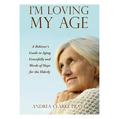 "I'm Loving My Age: A Believer's Guide to Aging Gracefully and Words of Hope for the Elderly" - 