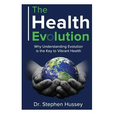 "The Health Evolution: Why Understanding Evolution is the Key to Vibrant Health" - "" ("Hussey S