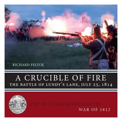 "A Crucible of Fire: The Battle of Lundy's Lane, July 25, 1814" - "" ("Feltoe Richard")