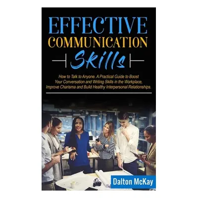 "Effective Communication Skills: How to Talk to Anyone. A Practical Guide to Boost Your Conversa