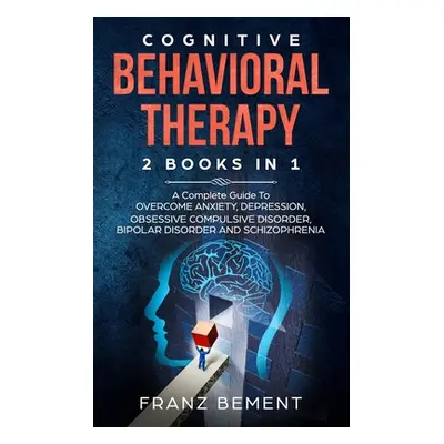 "Cognitive Behavioral Therapy: 2 BOOKS IN 1: A Complete Guide to Overcome Anxiety, Depression, O