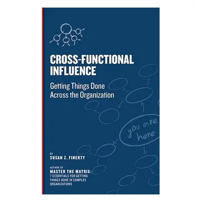 "Cross Functional Influence: Getting Things Done Across the Organization" - "" ("Finerty Susan Z