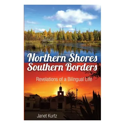 "Northern Shores Southern Borders: Revelations of a Bilingual Life" - "" ("Kurtz Janet")