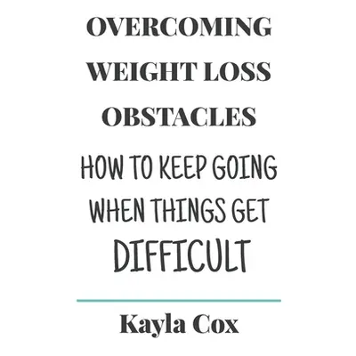 "Overcoming Weight Loss Obstacles: How to Keep Going When Things Get Difficult" - "" ("Cox J. R.