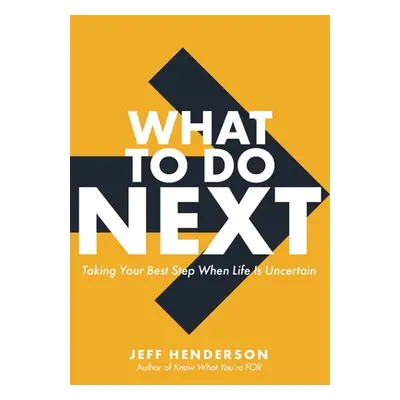 "What to Do Next: Taking Your Best Step When Life Is Uncertain" - "" ("Henderson Jeff")