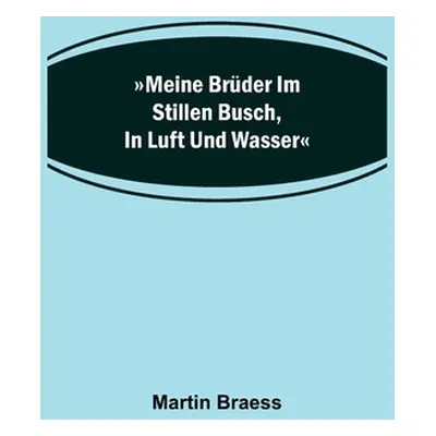 "Meine Brder im stillen Busch, in Luft und Wasser" - "" ("Braess Martin")