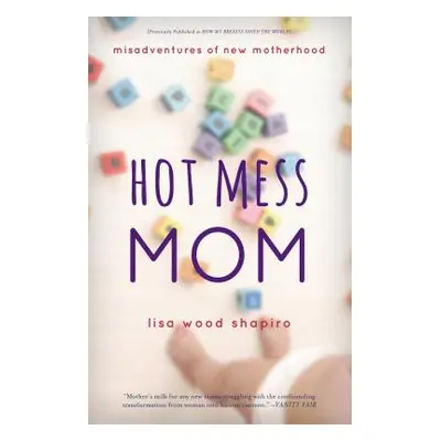 "Hot Mess Mom: Misadventures of New Motherhood" - "" ("Shapiro Lisa Wood")