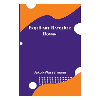 "Engelhart Ratgeber: Roman" - "" ("Wassermann Jakob")