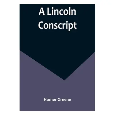 "A Lincoln Conscript" - "" ("Greene Homer")